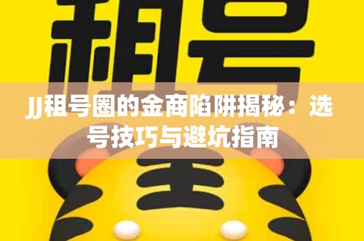 JJ租号圈的金商陷阱揭秘：选号技巧与避坑指南
