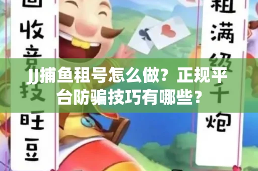 JJ捕鱼租号怎么做？正规平台防骗技巧有哪些？