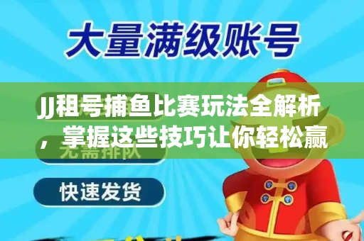 JJ租号捕鱼比赛玩法全解析，掌握这些技巧让你轻松赢大奖