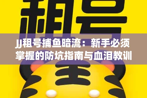 JJ租号捕鱼暗流：新手必须掌握的防坑指南与血泪教训