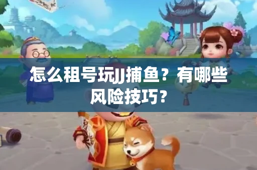 怎么租号玩JJ捕鱼？有哪些风险技巧？